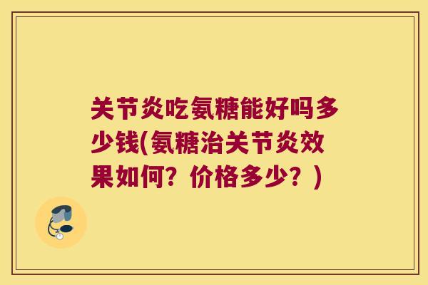 吃氨糖能好吗多少钱(氨糖效果如何？价格多少？)