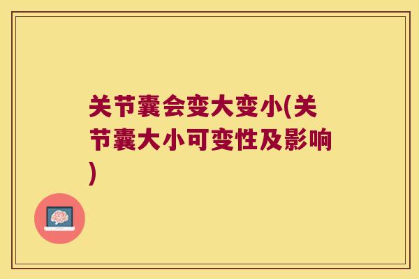 关节囊会变大变小(关节囊大小可变性及影响) 关节囊会变大变小(关节囊大小可变性及影响)