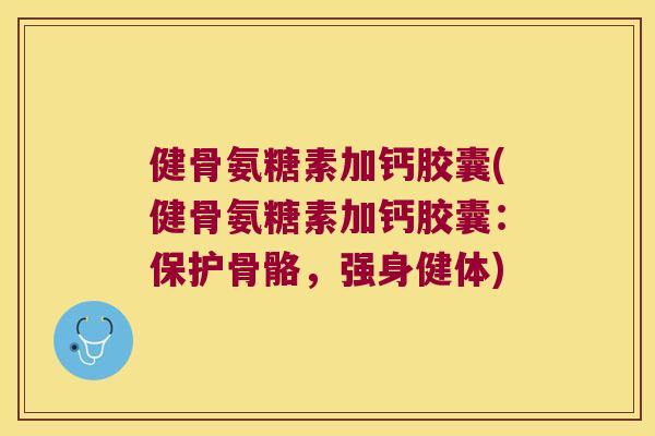健骨氨糖素加钙胶囊(健骨氨糖素加钙胶囊:保护骨骼,强身健体) 健骨氨糖素加钙胶囊(健骨氨糖素加钙胶囊:保护骨骼,强身健体)