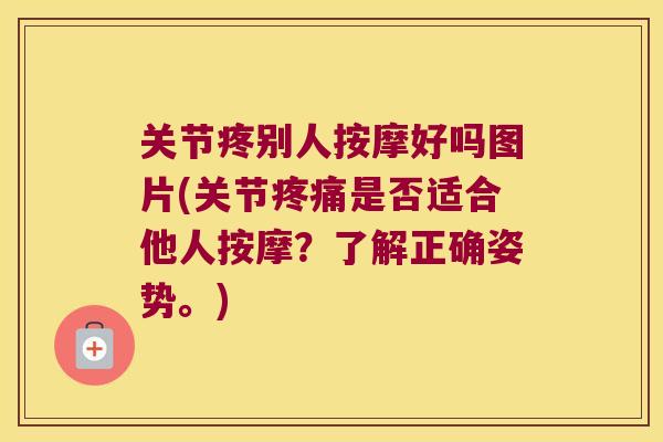 关节疼别人按摩好吗图片(关节是否适合他人按摩？了解正确姿势。)