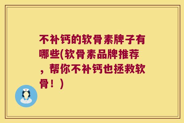 不补钙的软骨素牌子有哪些(软骨素品牌推荐,帮你不补钙也拯救软骨!) 不补钙的软骨素牌子有哪些(软骨素品牌推荐,帮你不补钙也拯救软骨!)