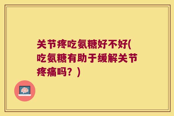 关节疼吃氨糖好不好(吃氨糖有助于缓解关节吗？)