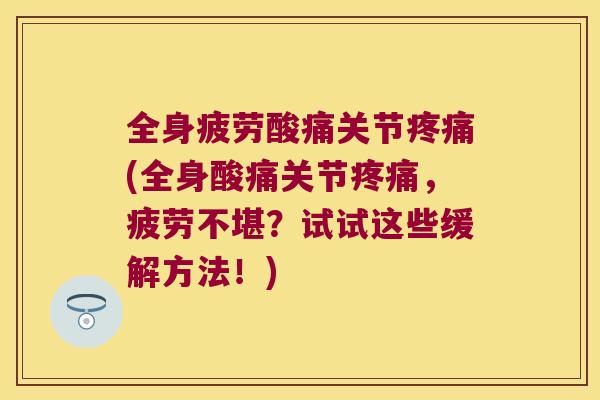 全身疲劳酸痛关节(全身酸痛关节，疲劳不堪？试试这些缓解方法！)