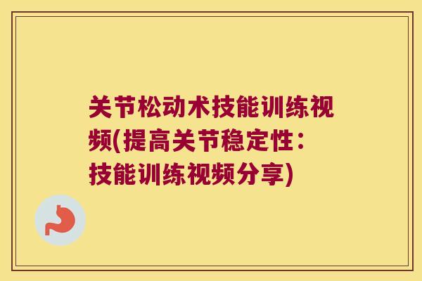 关节松动术技能训练视频(提高关节稳定性:技能训练视频分享) 关节松动术技能训练视频(提高关节稳定性:技能训练视频分享)