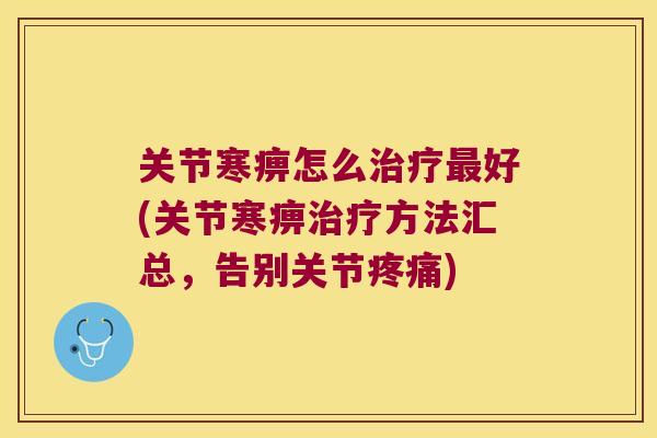 关节寒痹怎么好(关节寒痹方法汇总,告别关节) 关节寒痹怎么好(关节寒痹方法汇总,告别关节)