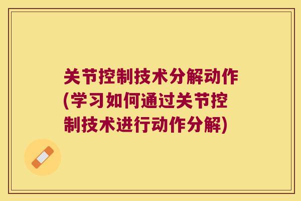 关节控制技术分解动作(学习如何通过关节控制技术进行动作分解) 关节控制技术分解动作(学习如何通过关节控制技术进行动作分解)