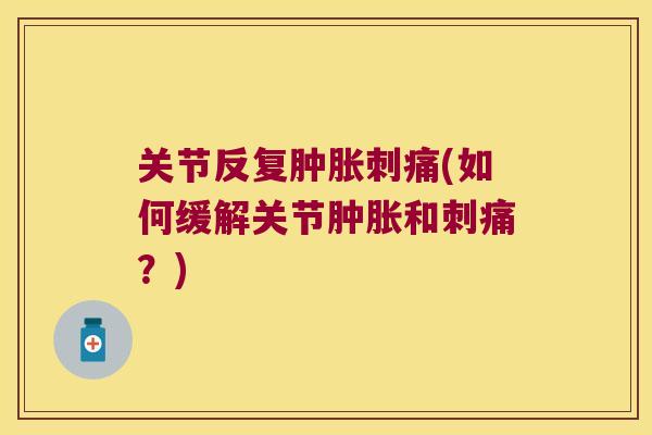 关节反复刺痛(如何缓解关节和刺痛?) 关节反复刺痛(如何缓解关节和刺痛?)