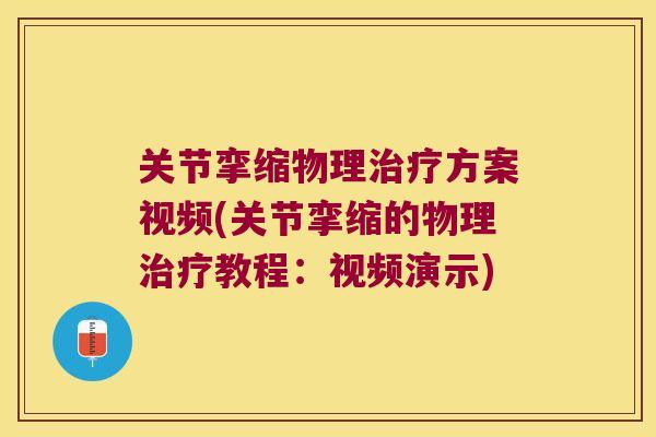 关节挛缩物理方案视频(关节挛缩的物理教程：视频演示)