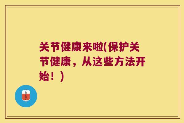 关节健康来啦(保护关节健康，从这些方法开始！)