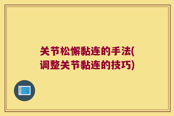 关节松懈黏连的手法(调整关节黏连的技巧) 关节松懈黏连的手法(调整关节黏连的技巧)
