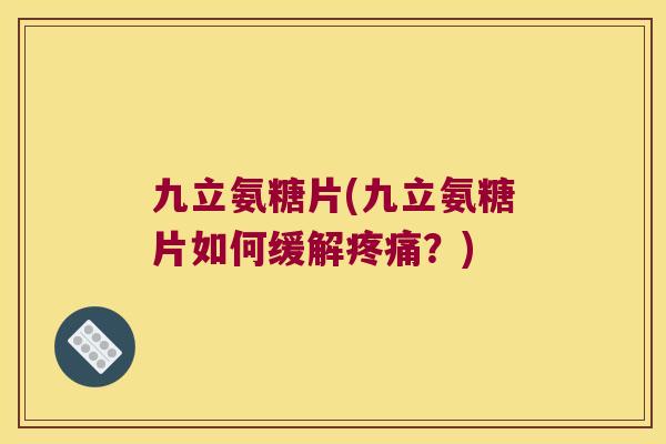 九立氨糖片(九立氨糖片如何缓解?) 九立氨糖片(九立氨糖片如何缓解?)