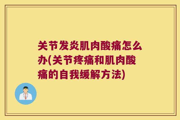 关节发炎肌肉酸痛怎么办(关节和肌肉酸痛的自我缓解方法) 关节发炎肌肉酸痛怎么办(关节和肌肉酸痛的自我缓解方法)