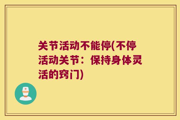 关节活动不能停(不停活动关节:保持身体灵活的窍门) 关节活动不能停(不停活动关节:保持身体灵活的窍门)