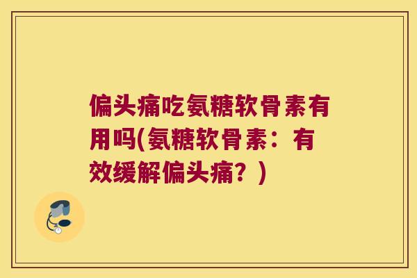 吃氨糖软骨素有用吗(氨糖软骨素：有效缓解？)