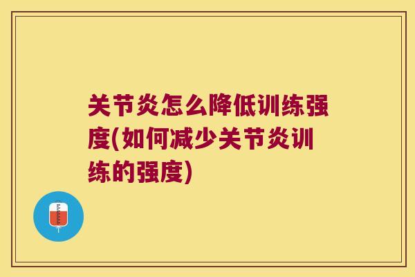 怎么降低训练强度(如何减少训练的强度) 怎么降低训练强度(如何减少训练的强度)