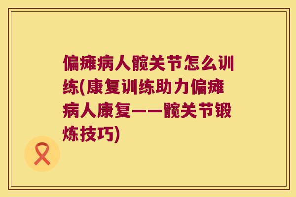 偏瘫人髋关节怎么训练(康复训练助力偏瘫人康复——髋关节锻炼技巧)