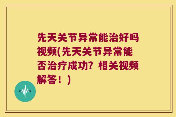 先天关节异常能好吗视频(先天关节异常能否成功?相关视频解答!) 先天关节异常能好吗视频(先天关节异常能否成功?相关视频解答!)
