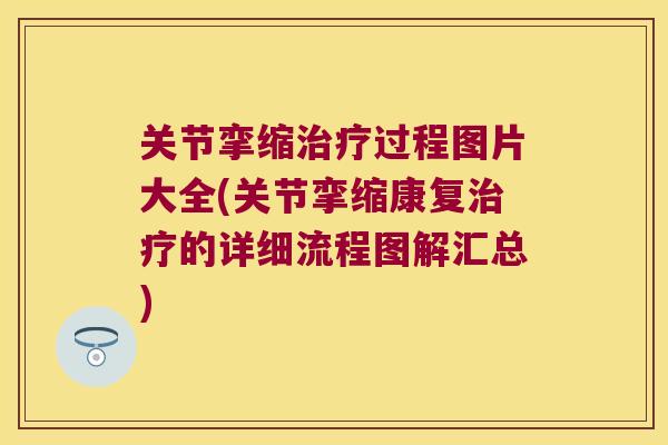 关节挛缩过程图片大全(关节挛缩康复的详细流程图解汇总) 关节挛缩过程图片大全(关节挛缩康复的详细流程图解汇总)