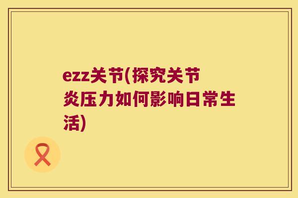 ezz关节(探究压力如何影响日常生活)