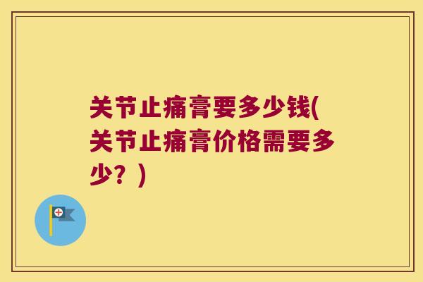 关节膏要多少钱(关节膏价格需要多少？)