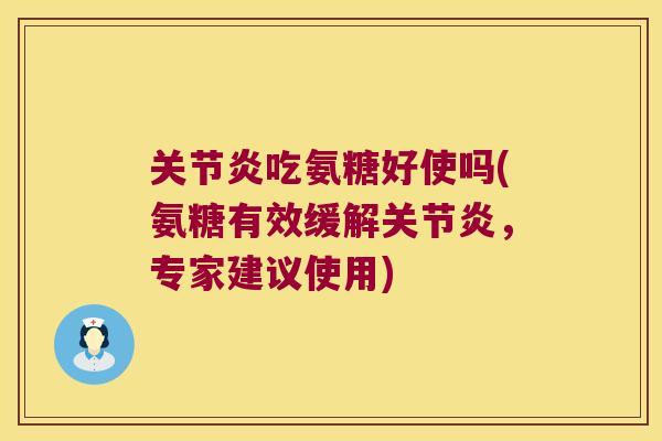 吃氨糖好使吗(氨糖有效缓解,专家建议使用) 吃氨糖好使吗(氨糖有效缓解,专家建议使用)