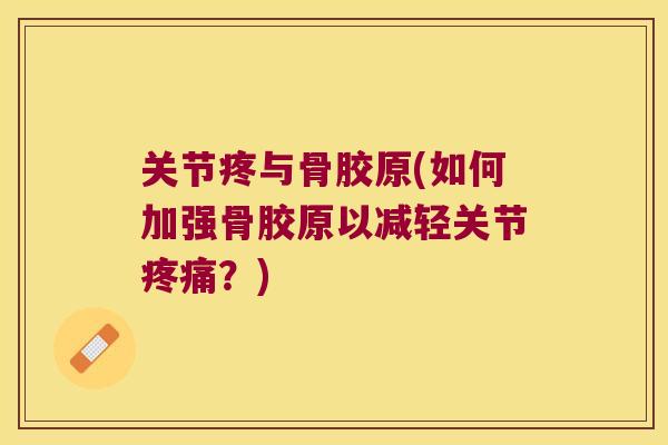 关节疼与骨胶原(如何加强骨胶原以减轻关节？)