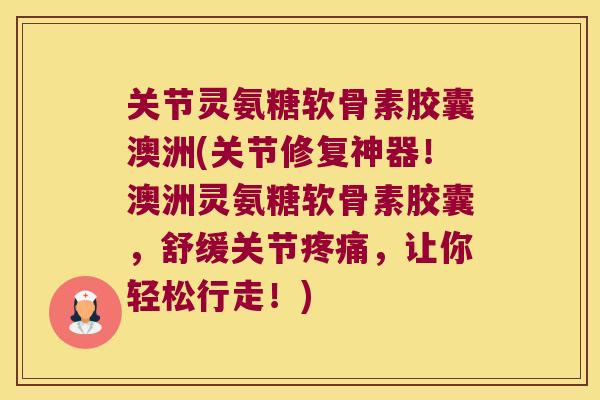 关节灵氨糖软骨素胶囊澳洲(关节修复神器!澳洲灵氨糖软骨素胶囊,舒缓关节,让你轻松行走!) 关节灵氨糖软骨素胶囊澳洲(关节修复神器!澳洲灵氨糖软骨素胶囊,舒缓关节,让你轻松行走!)
