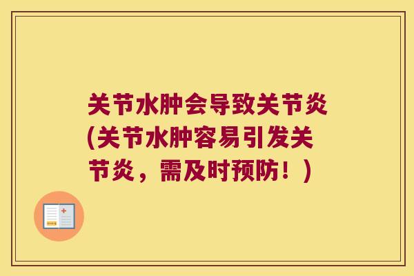 关节水肿会导致(关节水肿容易引发，需及时！)