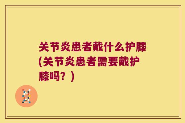 患者戴什么护膝(患者需要戴护膝吗？)