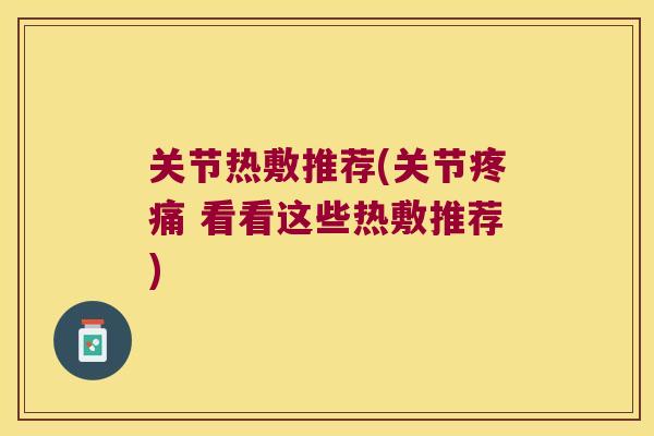 关节热敷推荐(关节 看看这些热敷推荐) 关节热敷推荐(关节 看看这些热敷推荐)