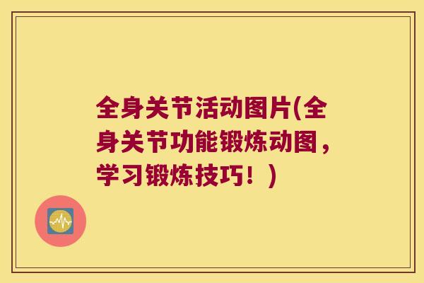 全身关节活动图片(全身关节功能锻炼动图，学习锻炼技巧！)