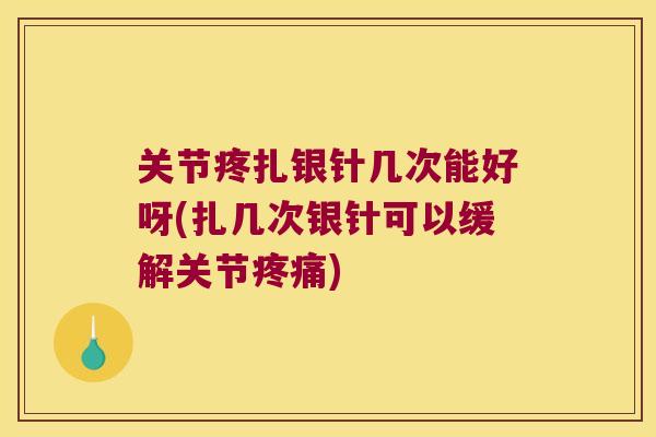 关节疼扎银针几次能好呀(扎几次银针可以缓解关节)