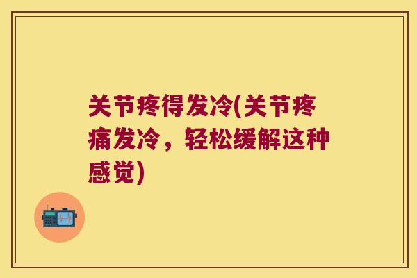 关节疼得发冷(关节发冷,轻松缓解这种感觉) 关节疼得发冷(关节发冷,轻松缓解这种感觉)
