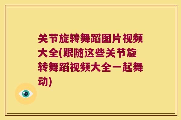 关节旋转舞蹈图片视频大全(跟随这些关节旋转舞蹈视频大全一起舞动) 关节旋转舞蹈图片视频大全(跟随这些关节旋转舞蹈视频大全一起舞动)