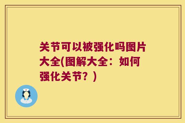 关节可以被强化吗图片大全(图解大全:如何强化关节?) 关节可以被强化吗图片大全(图解大全:如何强化关节?)