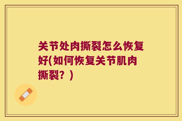 关节处肉撕裂怎么恢复好(如何恢复关节肌肉撕裂？)