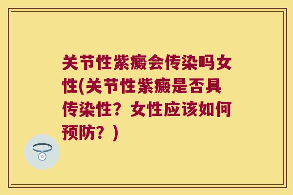 关节性紫癜会传染吗女性(关节性紫癜是否具传染性?女性应该如何?) 关节性紫癜会传染吗女性(关节性紫癜是否具传染性?女性应该如何?)