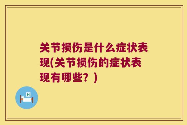 关节损伤是什么症状表现(关节损伤的症状表现有哪些？)
