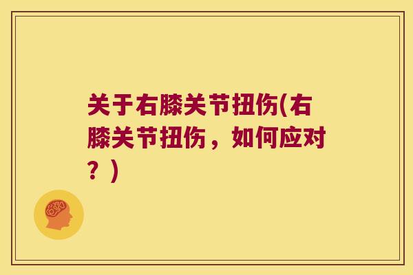 关于右膝关节扭伤(右膝关节扭伤,如何应对?) 关于右膝关节扭伤(右膝关节扭伤,如何应对?)