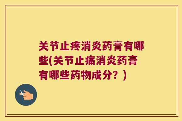 关节止疼药膏有哪些(关节药膏有哪些成分?) 关节止疼药膏有哪些(关节药膏有哪些成分?)
