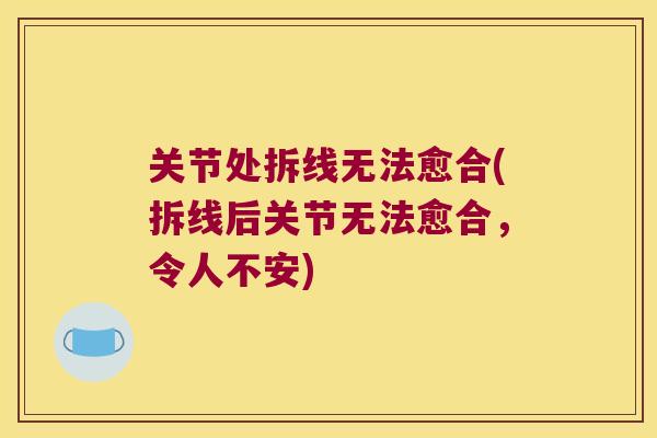 关节处拆线无法愈合(拆线后关节无法愈合,令人不安) 关节处拆线无法愈合(拆线后关节无法愈合,令人不安)