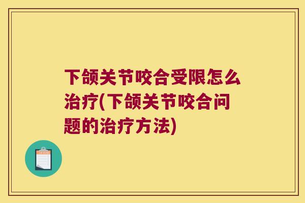 下颌关节咬合受限怎么(下颌关节咬合问题的方法) 下颌关节咬合受限怎么(下颌关节咬合问题的方法)