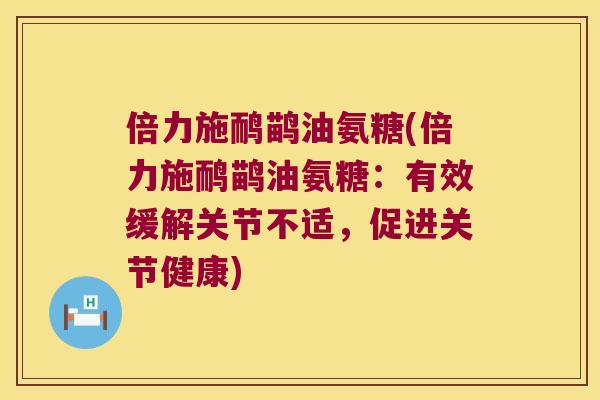 倍力施鸸鹋油氨糖(倍力施鸸鹋油氨糖:有效缓解关节不适,促进关节健康) 倍力施鸸鹋油氨糖(倍力施鸸鹋油氨糖:有效缓解关节不适,促进关节健康)