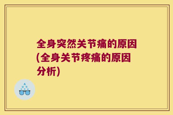 全身突然关节痛的原因(全身关节的原因分析) 全身突然关节痛的原因(全身关节的原因分析)