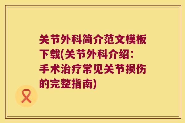 关节外科简介范文模板下载(关节外科介绍:手术常见关节损伤的完整指南) 关节外科简介范文模板下载(关节外科介绍:手术常见关节损伤的完整指南)
