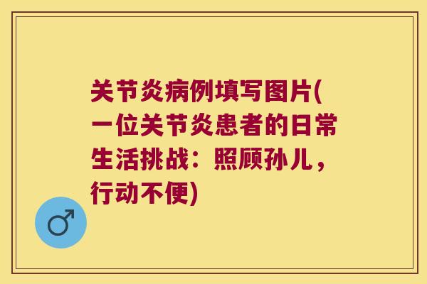 例填写图片(一位患者的日常生活挑战:照顾孙儿,行动不便) 例填写图片(一位患者的日常生活挑战:照顾孙儿,行动不便)