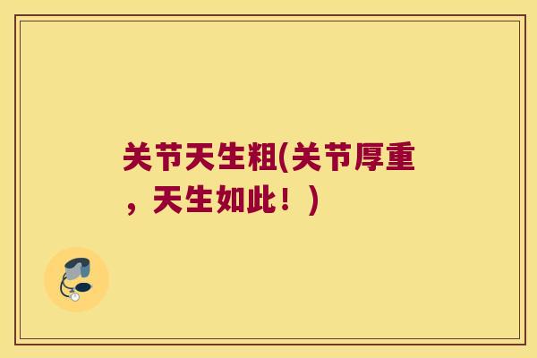 关节天生粗(关节厚重,天生如此!) 关节天生粗(关节厚重,天生如此!)