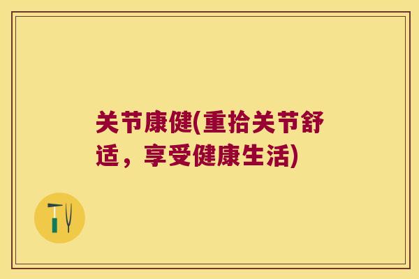 关节康健(重拾关节舒适，享受健康生活)