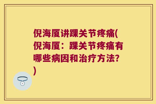 倪海厦讲踝关节(倪海厦:踝关节有哪些因和方法?) 倪海厦讲踝关节(倪海厦:踝关节有哪些因和方法?)
