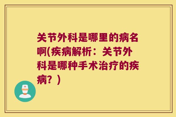 关节外科是哪里的名啊(解析：关节外科是哪种手术的？)